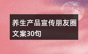 養(yǎng)生產(chǎn)品宣傳朋友圈文案30句