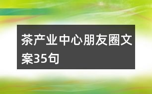 茶產(chǎn)業(yè)中心朋友圈文案35句