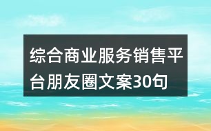 綜合商業(yè)服務(wù)銷售平臺(tái)朋友圈文案30句