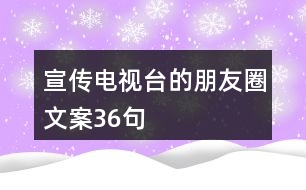 宣傳電視臺(tái)的朋友圈文案36句