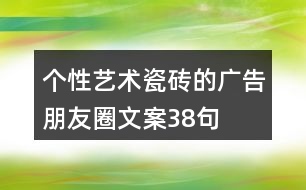 個性藝術(shù)瓷磚的廣告朋友圈文案38句