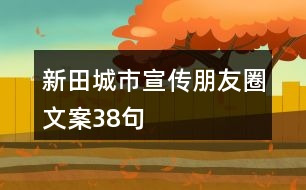 新田城市宣傳朋友圈文案38句