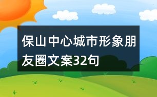 保山中心城市形象朋友圈文案32句