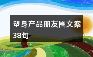 塑身產(chǎn)品朋友圈文案38句