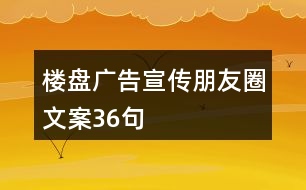 樓盤(pán)廣告宣傳朋友圈文案36句