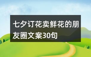 七夕訂花賣鮮花的朋友圈文案30句