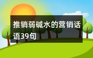 推銷弱堿水的營銷話語39句