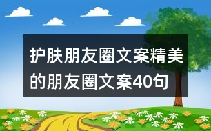 護膚朋友圈文案精美的朋友圈文案40句