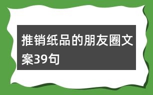 推銷(xiāo)紙品的朋友圈文案39句