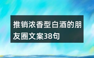 推銷濃香型白酒的朋友圈文案38句