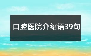 口腔醫(yī)院介紹語(yǔ)39句