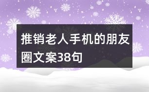 推銷老人手機(jī)的朋友圈文案38句