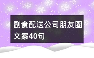 副食配送公司朋友圈文案40句