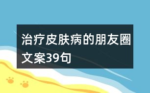 治療皮膚病的朋友圈文案39句