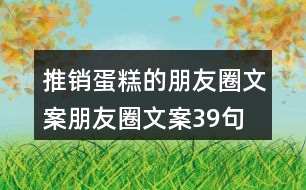 推銷蛋糕的朋友圈文案朋友圈文案39句