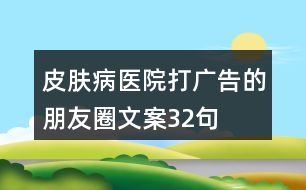 皮膚病醫(yī)院打廣告的朋友圈文案32句