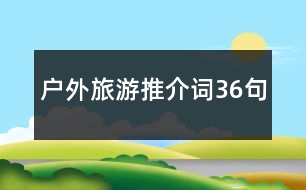 戶外旅游推介詞36句