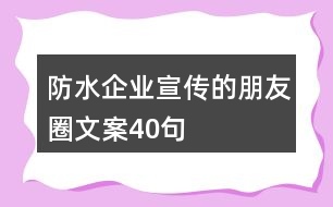 防水企業(yè)宣傳的朋友圈文案40句