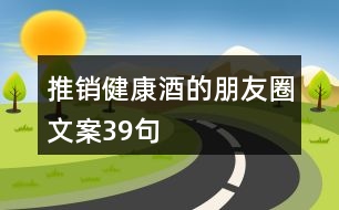 推銷(xiāo)健康酒的朋友圈文案39句