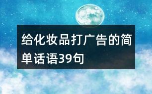 給化妝品打廣告的簡單話語39句