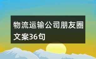 物流運(yùn)輸公司朋友圈文案36句