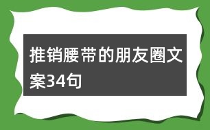 推銷(xiāo)腰帶的朋友圈文案34句