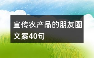 宣傳農(nóng)產(chǎn)品的朋友圈文案40句