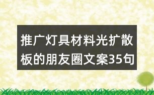 推廣燈具材料光擴(kuò)散板的朋友圈文案35句