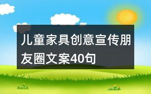 兒童家具創(chuàng)意宣傳朋友圈文案40句