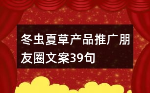 冬蟲(chóng)夏草產(chǎn)品推廣朋友圈文案39句