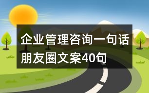 企業(yè)管理咨詢(xún)一句話朋友圈文案40句