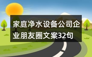 家庭凈水設(shè)備公司企業(yè)朋友圈文案32句