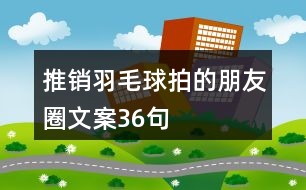 推銷(xiāo)羽毛球拍的朋友圈文案36句