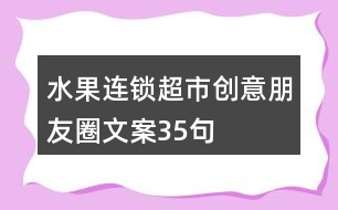 水果連鎖超市創(chuàng)意朋友圈文案35句