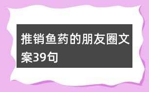 推銷魚藥的朋友圈文案39句