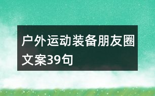 戶外運(yùn)動(dòng)裝備朋友圈文案39句