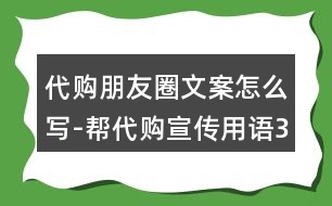 代購朋友圈文案怎么寫-幫代購宣傳用語36句