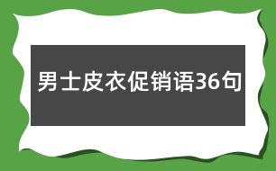 男士皮衣促銷(xiāo)語(yǔ)36句