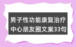 男子性功能康復治療中心朋友圈文案33句