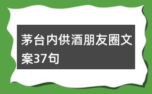 茅臺內(nèi)供酒朋友圈文案37句