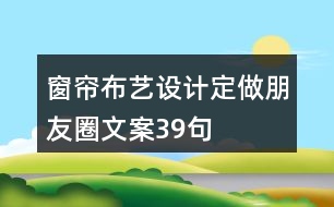 窗簾布藝設(shè)計、定做朋友圈文案39句