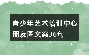 青少年藝術培訓中心朋友圈文案36句