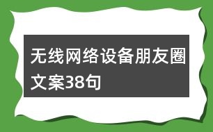 無線網(wǎng)絡(luò)設(shè)備朋友圈文案38句