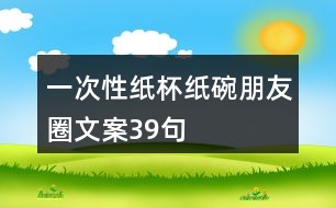 一次性紙杯、紙碗朋友圈文案39句