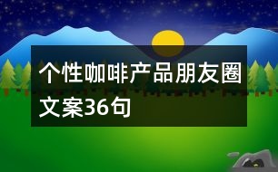 個(gè)性咖啡產(chǎn)品朋友圈文案36句