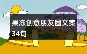 果凍創(chuàng)意朋友圈文案34句