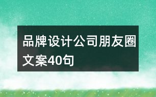 品牌設(shè)計(jì)公司朋友圈文案40句