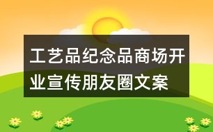 工藝品、紀(jì)念品商場(chǎng)開(kāi)業(yè)宣傳朋友圈文案36句