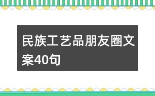 民族工藝品朋友圈文案40句