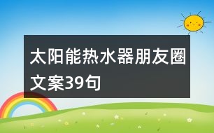 太陽(yáng)能熱水器朋友圈文案39句